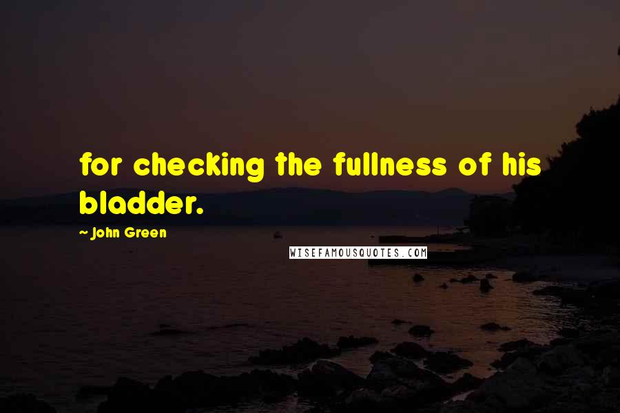John Green quotes: for checking the fullness of his bladder. John Green quotes: for checking the fullness of his bladder.