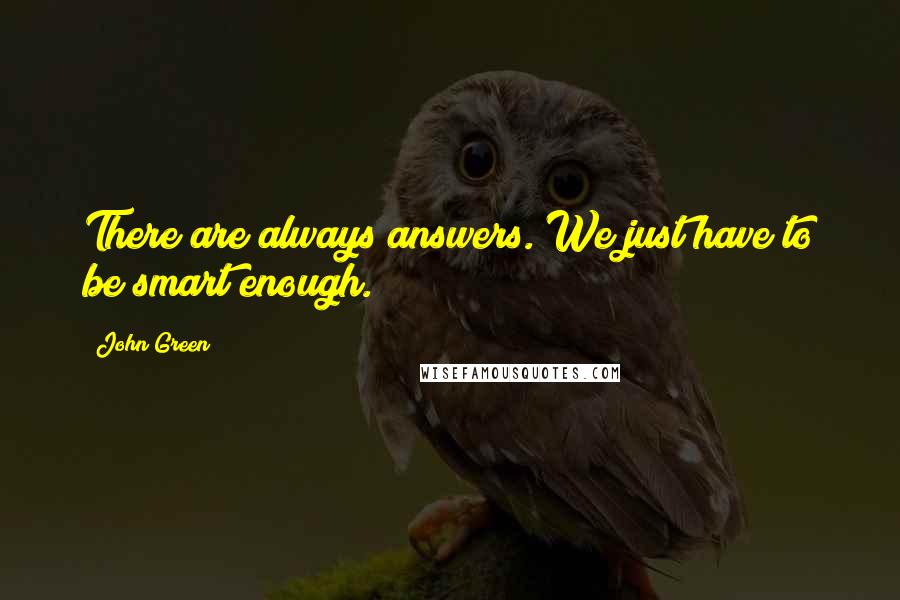 John Green quotes: There are always answers. We just have to be smart enough.