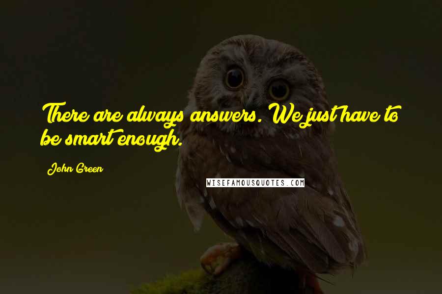 John Green quotes: There are always answers. We just have to be smart enough. John Green quotes: There are always answers. We just have to be smart enough.