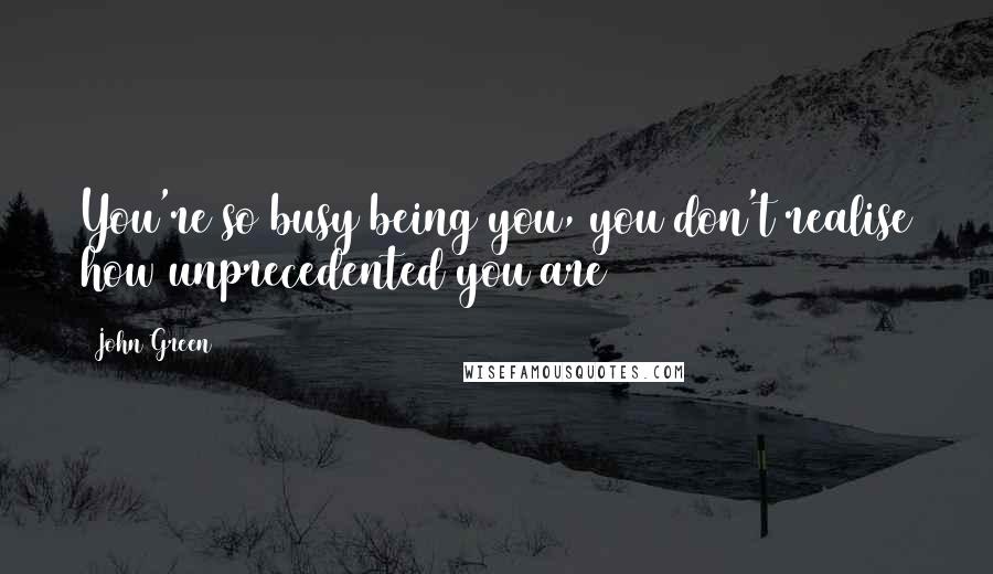 John Green quotes: You're so busy being you, you don't realise how unprecedented you are