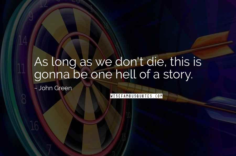 John Green quotes: As long as we don't die, this is gonna be one hell of a story.