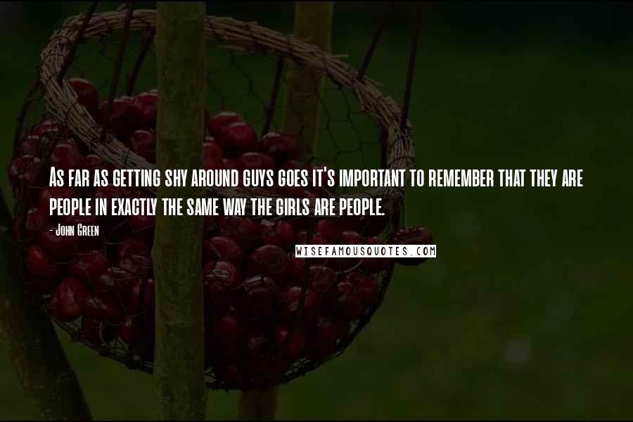 John Green quotes: As far as getting shy around guys goes it's important to remember that they are people in exactly the same way the girls are people.