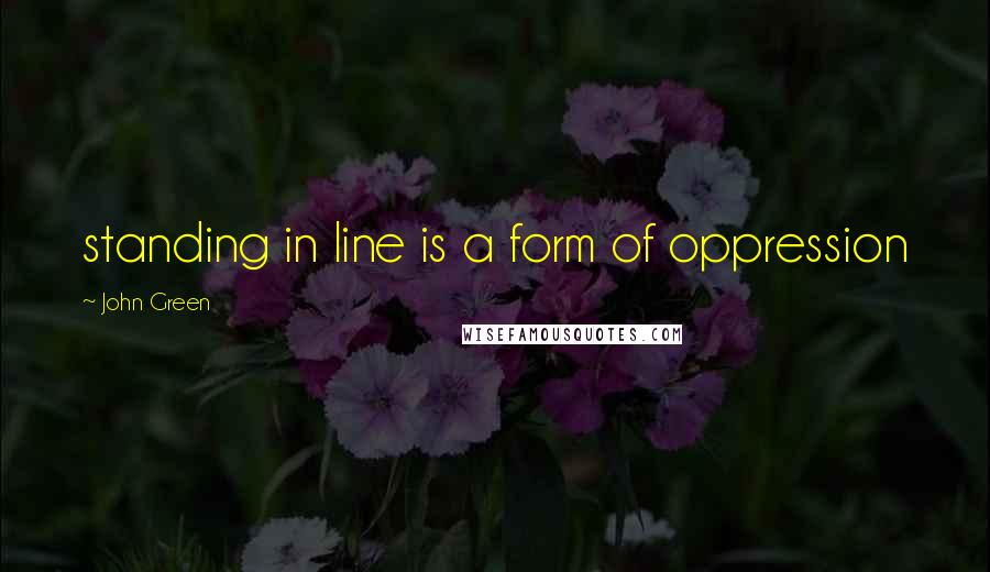 John Green quotes: standing in line is a form of oppression