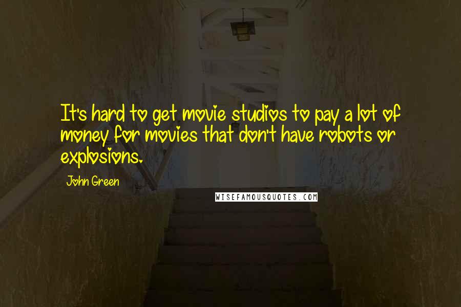John Green quotes: It's hard to get movie studios to pay a lot of money for movies that don't have robots or explosions.