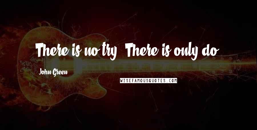 John Green quotes: There is no try. There is only do.
