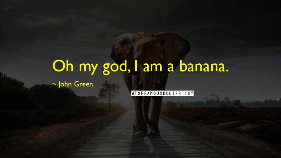 John Green quotes: Oh my god, I am a banana.