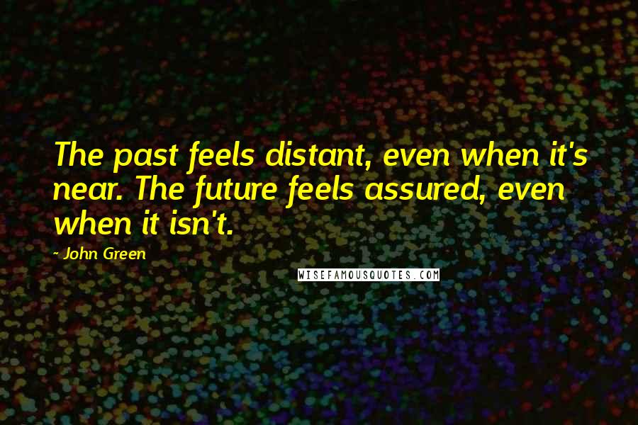 John Green quotes: The past feels distant, even when it's near. The future feels assured, even when it isn't.