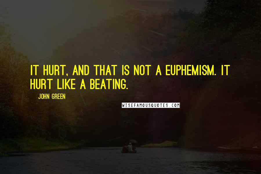 John Green quotes: It hurt, and that is not a euphemism. It hurt like a beating. John Green quotes: It hurt, and that is not a euphemism. It hurt like a beating.