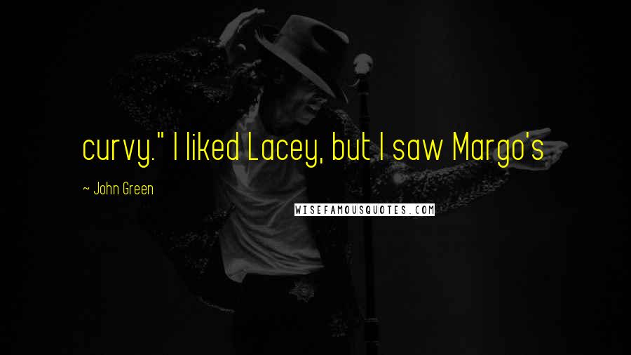 John Green quotes: curvy." I liked Lacey, but I saw Margo's