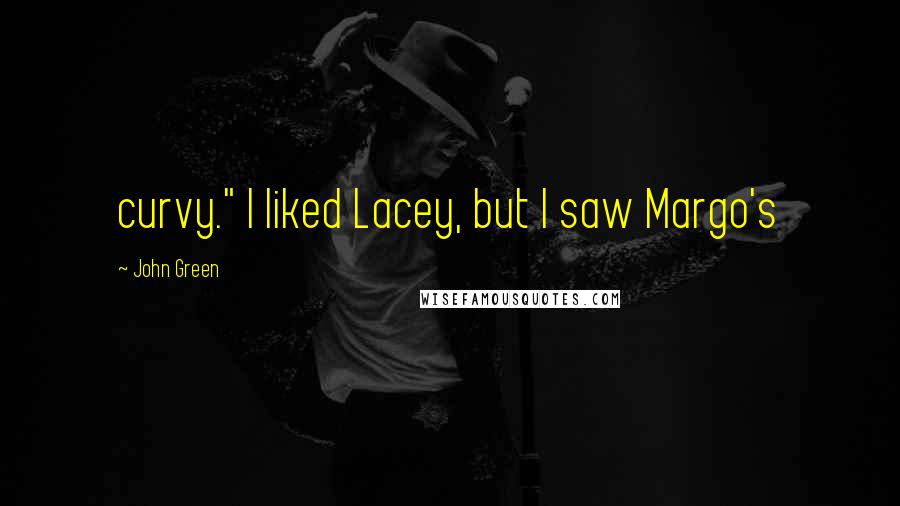 John Green quotes: curvy." I liked Lacey, but I saw Margo's John Green quotes: curvy." I liked Lacey, but I saw Margo's