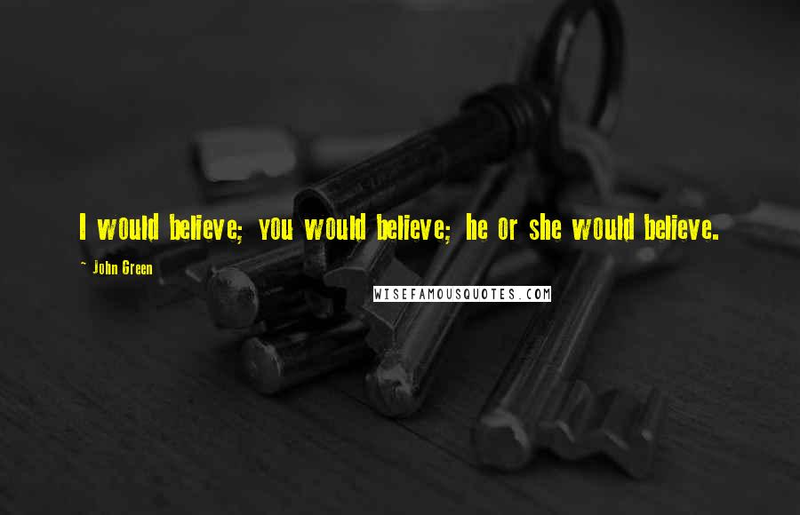 John Green quotes: I would believe; you would believe; he or she would believe.