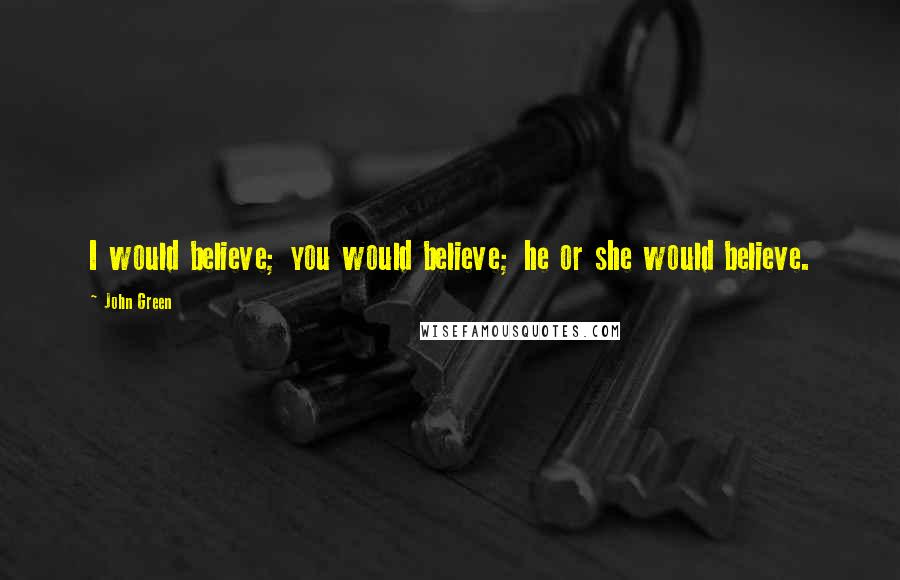 John Green quotes: I would believe; you would believe; he or she would believe. John Green quotes: I would believe; you would believe; he or she would believe.
