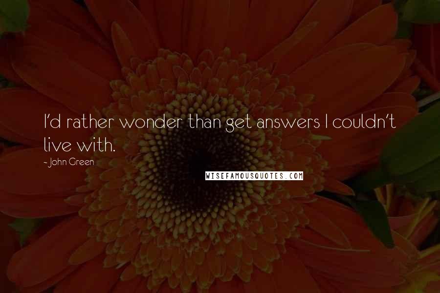 John Green quotes: I'd rather wonder than get answers I couldn't live with.