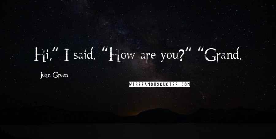 John Green quotes: Hi," I said. "How are you?" "Grand. John Green quotes: Hi," I said. "How are you?" "Grand.