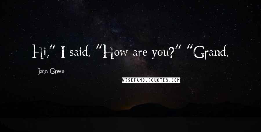 John Green quotes: Hi," I said. "How are you?" "Grand.