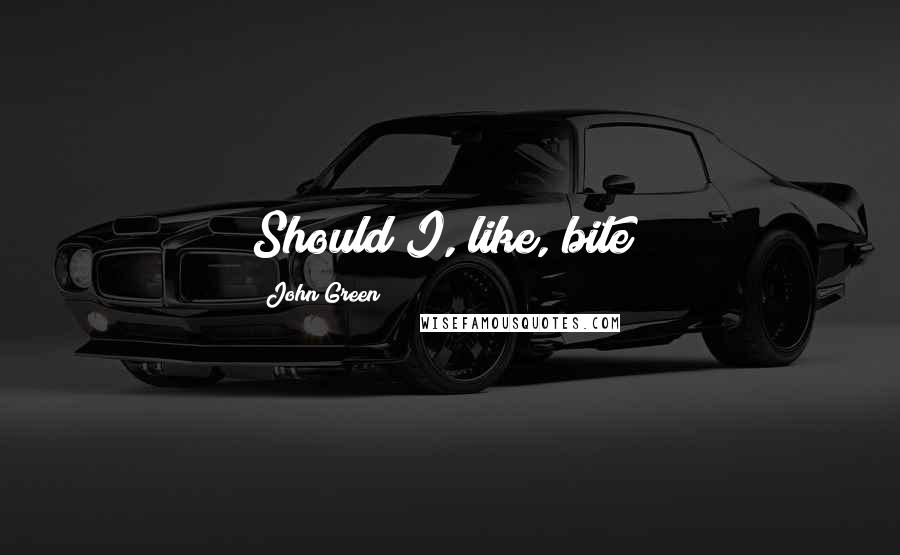 John Green quotes: Should I, like, bite? John Green quotes: Should I, like, bite?