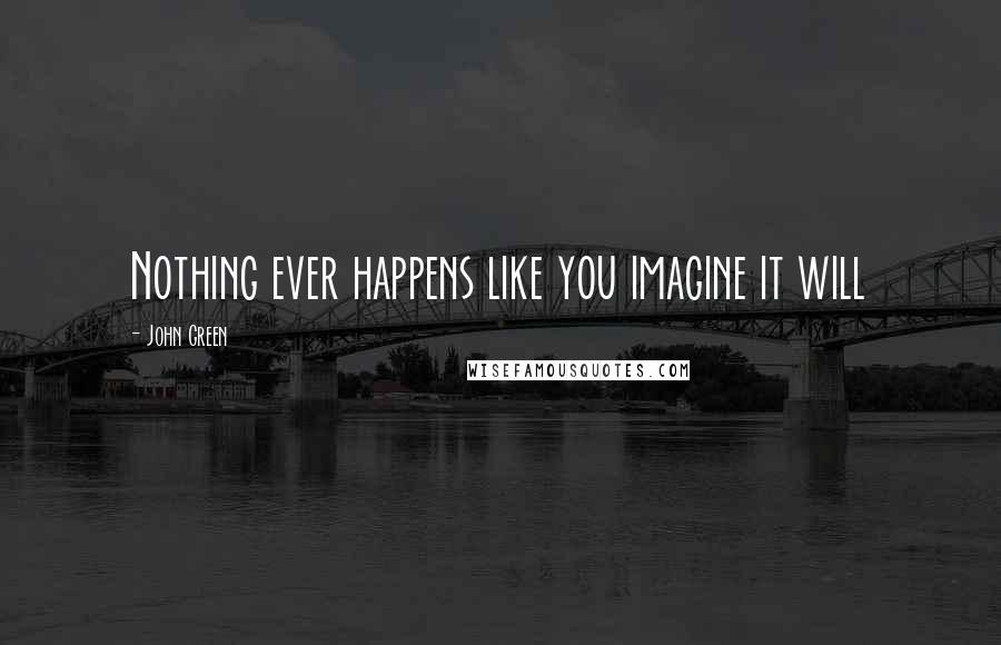John Green quotes: Nothing ever happens like you imagine it will