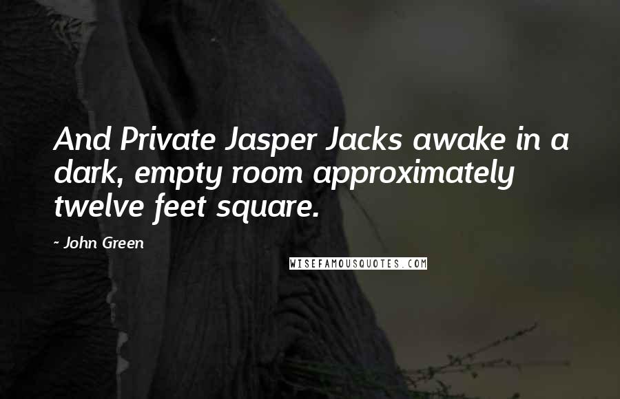 John Green quotes: And Private Jasper Jacks awake in a dark, empty room approximately twelve feet square. John Green quotes: And Private Jasper Jacks awake in a dark, empty room approximately twelve feet square.