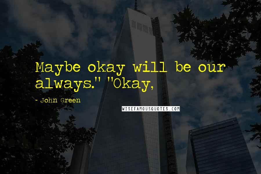 John Green quotes: Maybe okay will be our always." "Okay, John Green quotes: Maybe okay will be our always." "Okay,