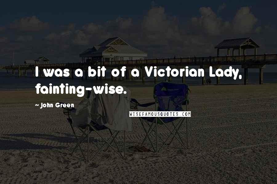 John Green quotes: I was a bit of a Victorian Lady, fainting-wise.