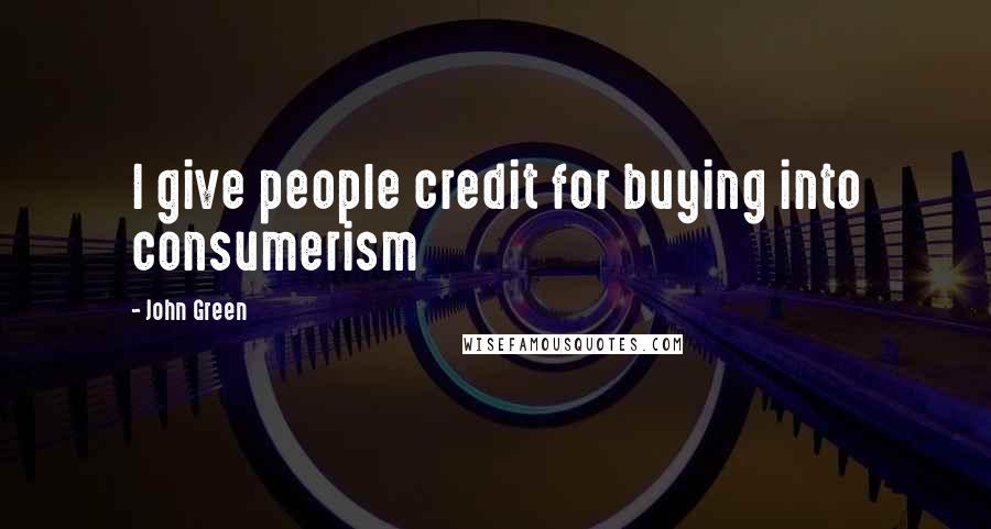 John Green quotes: I give people credit for buying into consumerism