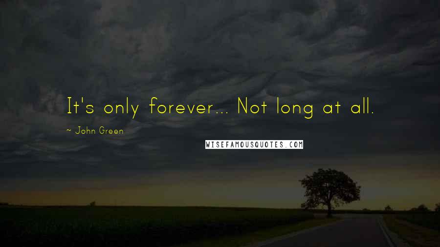 John Green quotes: It's only forever... Not long at all.