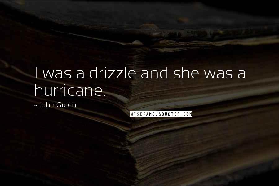 John Green quotes: I was a drizzle and she was a hurricane.