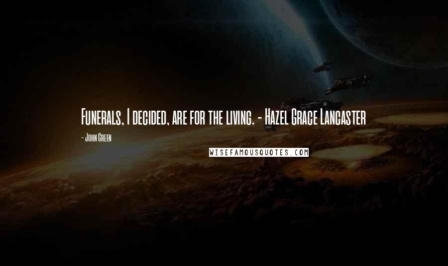 John Green quotes: Funerals, I decided, are for the living. - Hazel Grace Lancaster