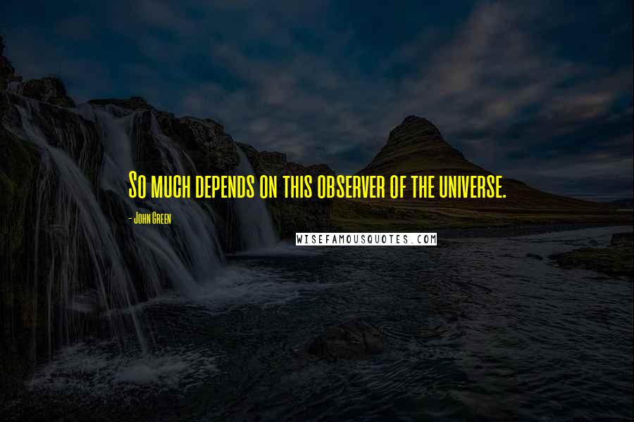 John Green quotes: So much depends on this observer of the universe. John Green quotes: So much depends on this observer of the universe.