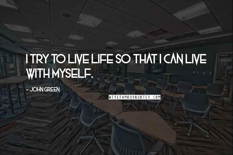 John Green quotes: I try to live life so that I can live with myself. John Green quotes: I try to live life so that I can live with myself.