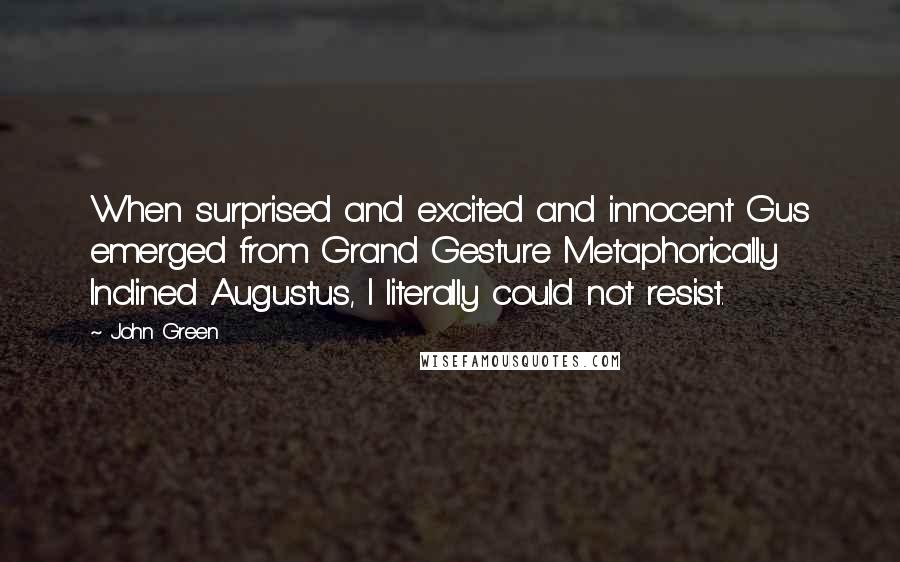 John Green quotes: When surprised and excited and innocent Gus emerged from Grand Gesture Metaphorically Inclined Augustus, I literally could not resist. John Green quotes: When surprised and excited and innocent Gus emerged from Grand Gesture Metaphorically Inclined Augustus, I literally could not resist.