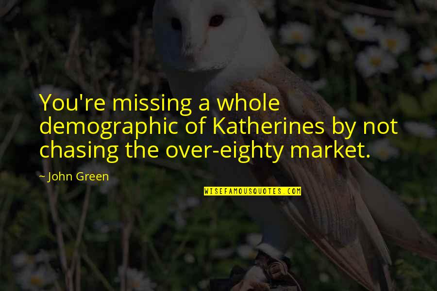 John Green Quotes By John Green: You're missing a whole demographic of Katherines by