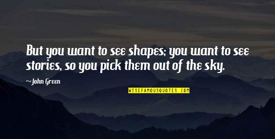 John Green Sky Quotes By John Green: But you want to see shapes; you want