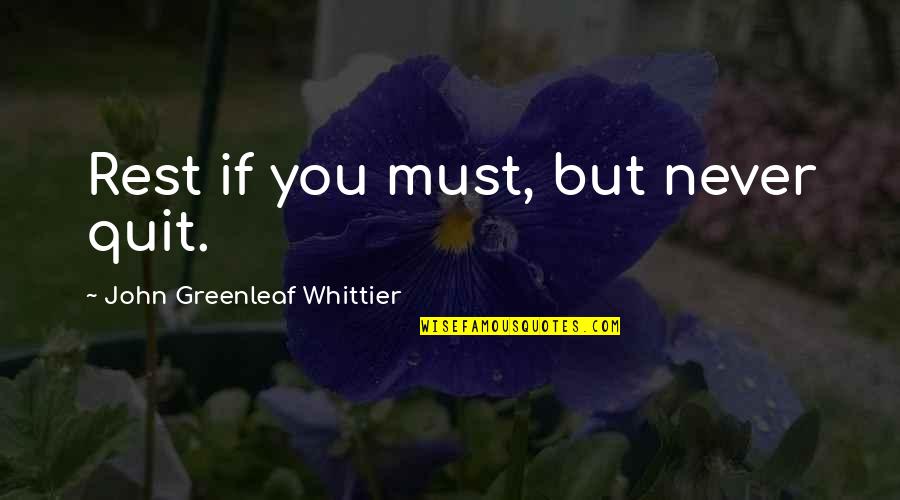 John Greenleaf Quotes By John Greenleaf Whittier: Rest if you must, but never quit.