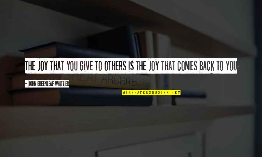 John Greenleaf Quotes By John Greenleaf Whittier: The joy that you give to others is