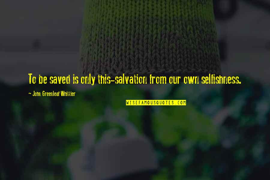 John Greenleaf Quotes By John Greenleaf Whittier: To be saved is only this-salvation from our