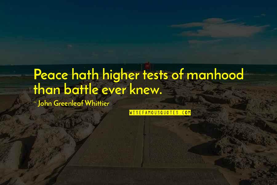 John Greenleaf Quotes By John Greenleaf Whittier: Peace hath higher tests of manhood than battle