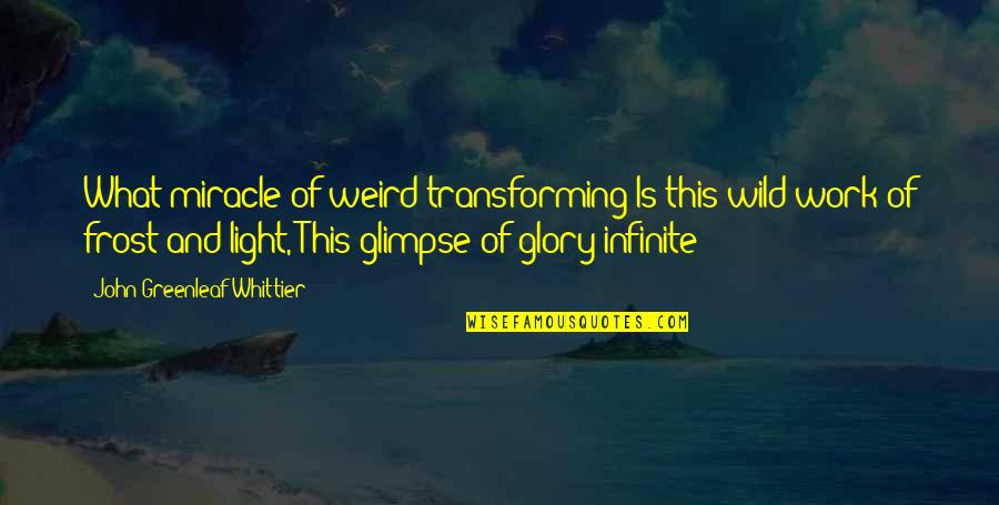 John Greenleaf Quotes By John Greenleaf Whittier: What miracle of weird transforming Is this wild