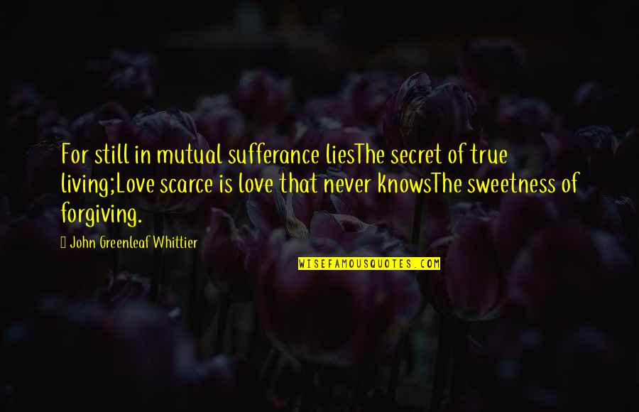 John Greenleaf Quotes By John Greenleaf Whittier: For still in mutual sufferance liesThe secret of