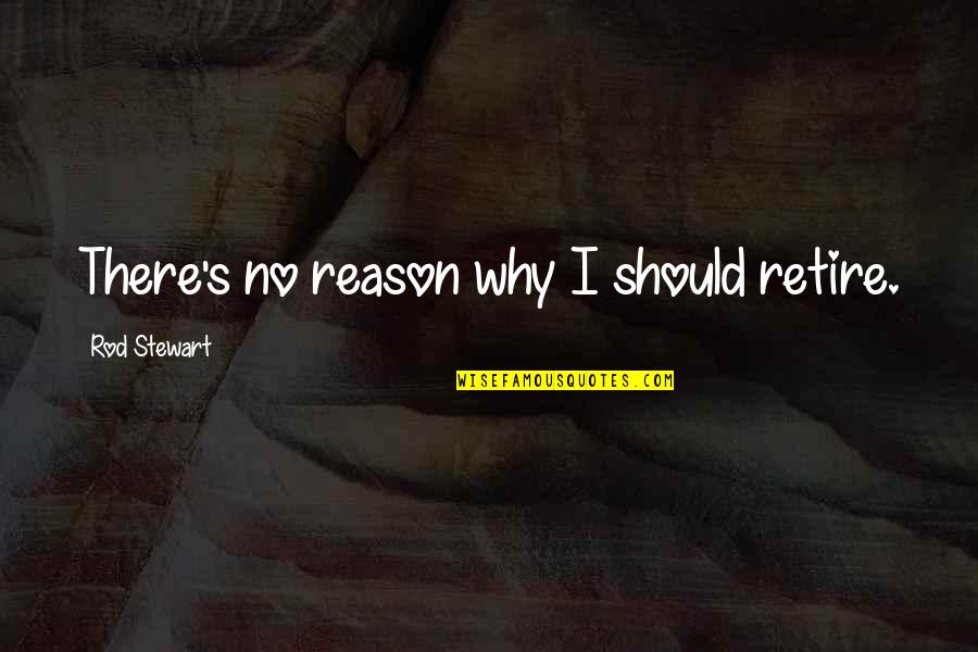 John Greenleaf Whittier Poems Quotes By Rod Stewart: There's no reason why I should retire.