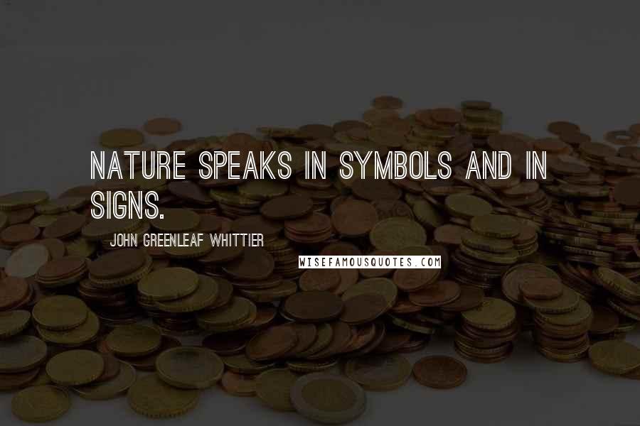 John Greenleaf Whittier quotes: Nature speaks in symbols and in signs.