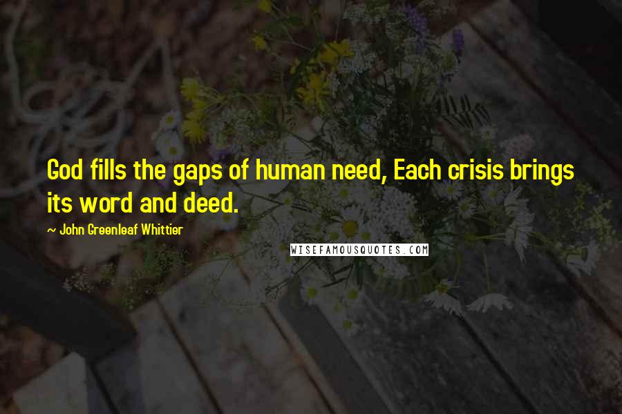 John Greenleaf Whittier quotes: God fills the gaps of human need, Each crisis brings its word and deed.