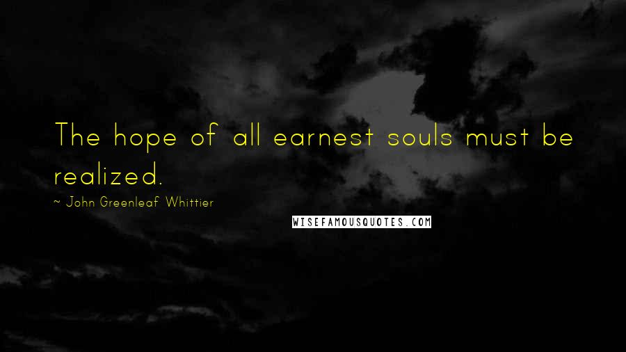 John Greenleaf Whittier quotes: The hope of all earnest souls must be realized.