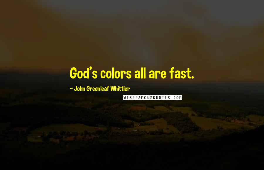 John Greenleaf Whittier quotes: God's colors all are fast.