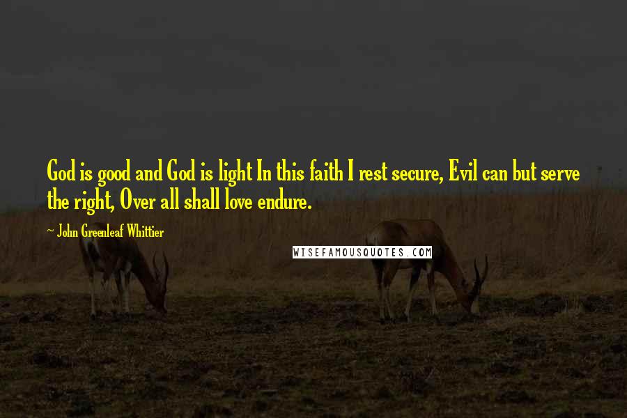 John Greenleaf Whittier quotes: God is good and God is light In this faith I rest secure, Evil can but serve the right, Over all shall love endure.