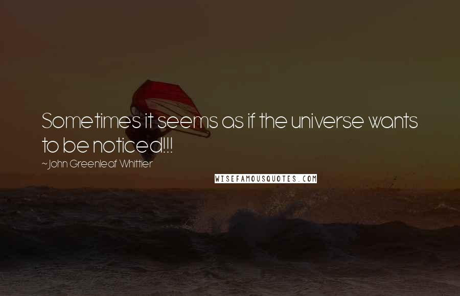John Greenleaf Whittier quotes: Sometimes it seems as if the universe wants to be noticed!!!