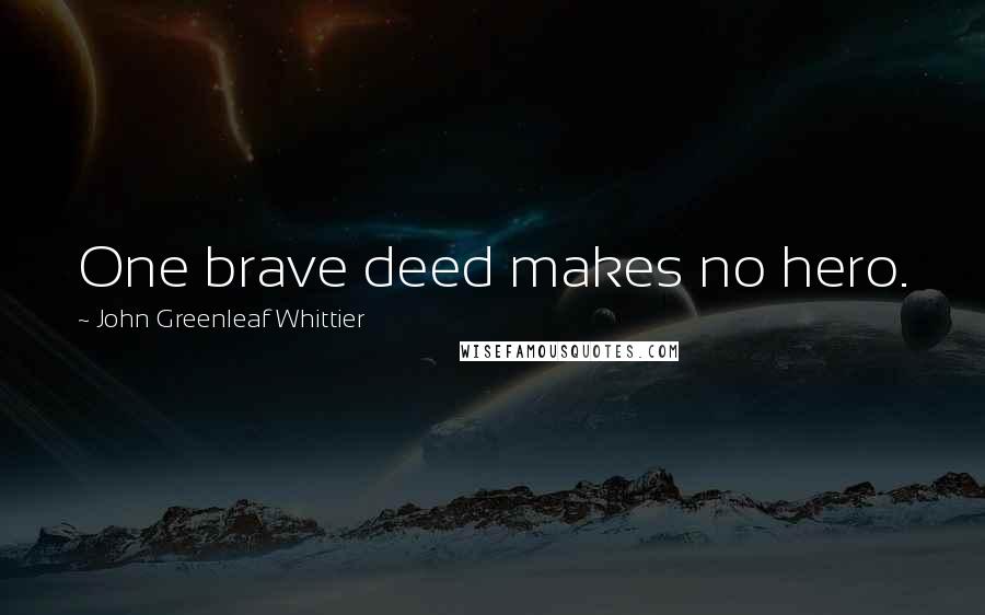 John Greenleaf Whittier quotes: One brave deed makes no hero.