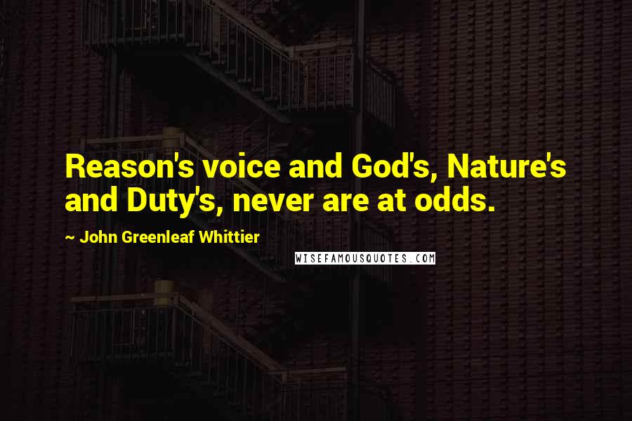 John Greenleaf Whittier quotes: Reason's voice and God's, Nature's and Duty's, never are at odds.