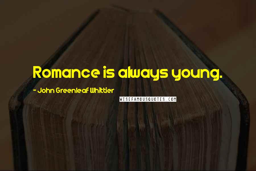 John Greenleaf Whittier quotes: Romance is always young.