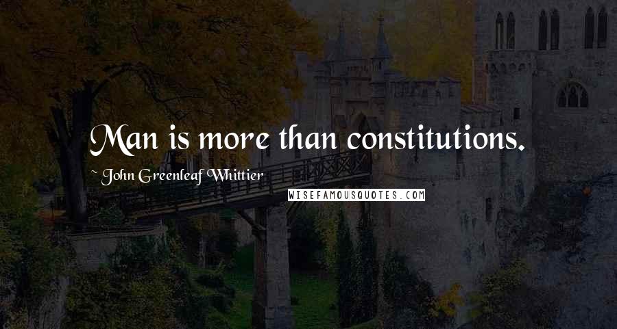 John Greenleaf Whittier quotes: Man is more than constitutions.